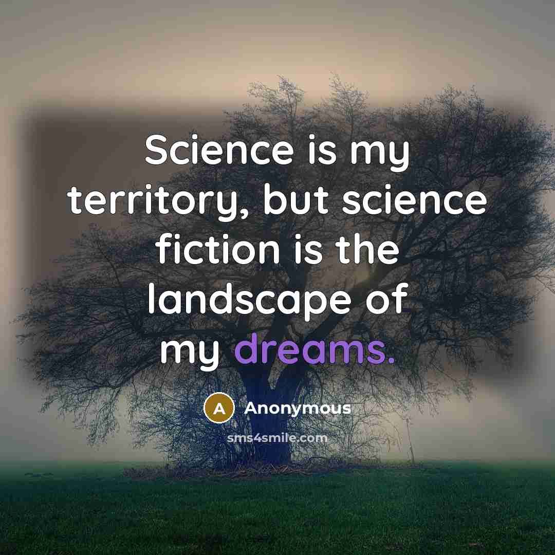 “Science is my territory, but science fiction is the landscape of my dreams.” quote by Anonymous