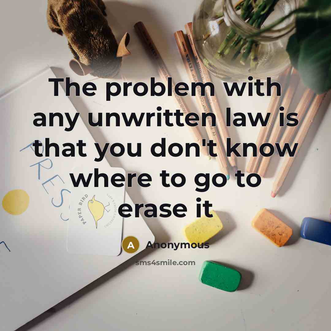 “The problem with any unwritten law is that you don't know where to go to erase it” quote by Anonymous