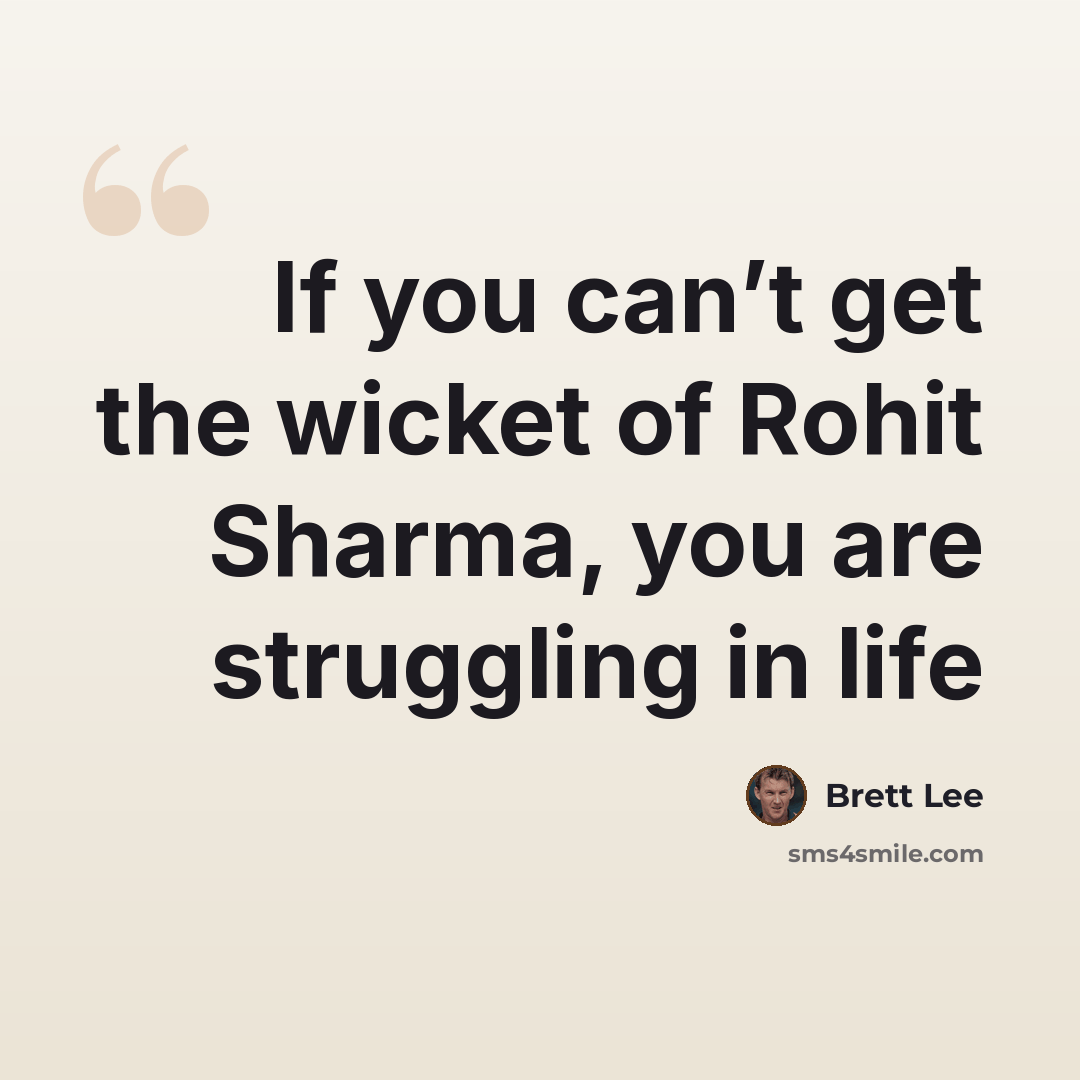 “If you can’t get the wicket of Rohit Sharma, you are struggling in life” quote by Brett Lee