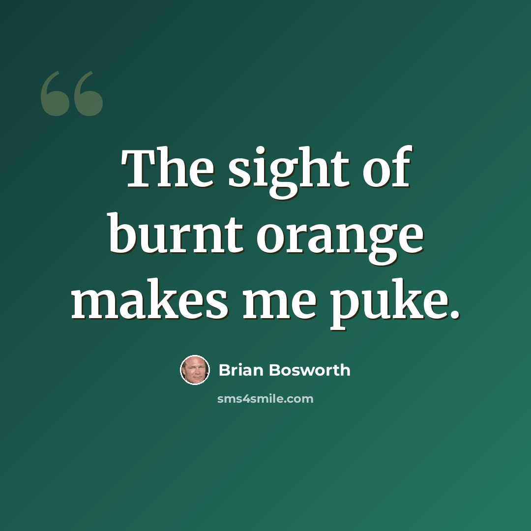 “The sight of burnt orange makes me puke.” quote by Brian Bosworth