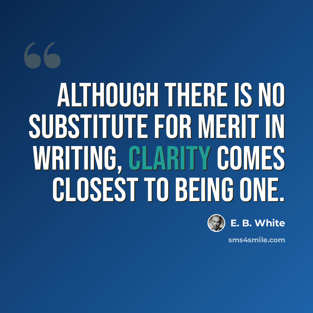 “Although there is no substitute for merit in writing, clarity comes closest to being one.” quote by E. B. White