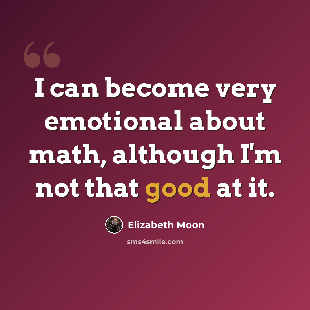 “I can become very emotional about math, although I'm not that good at it.” quote by Elizabeth Moon