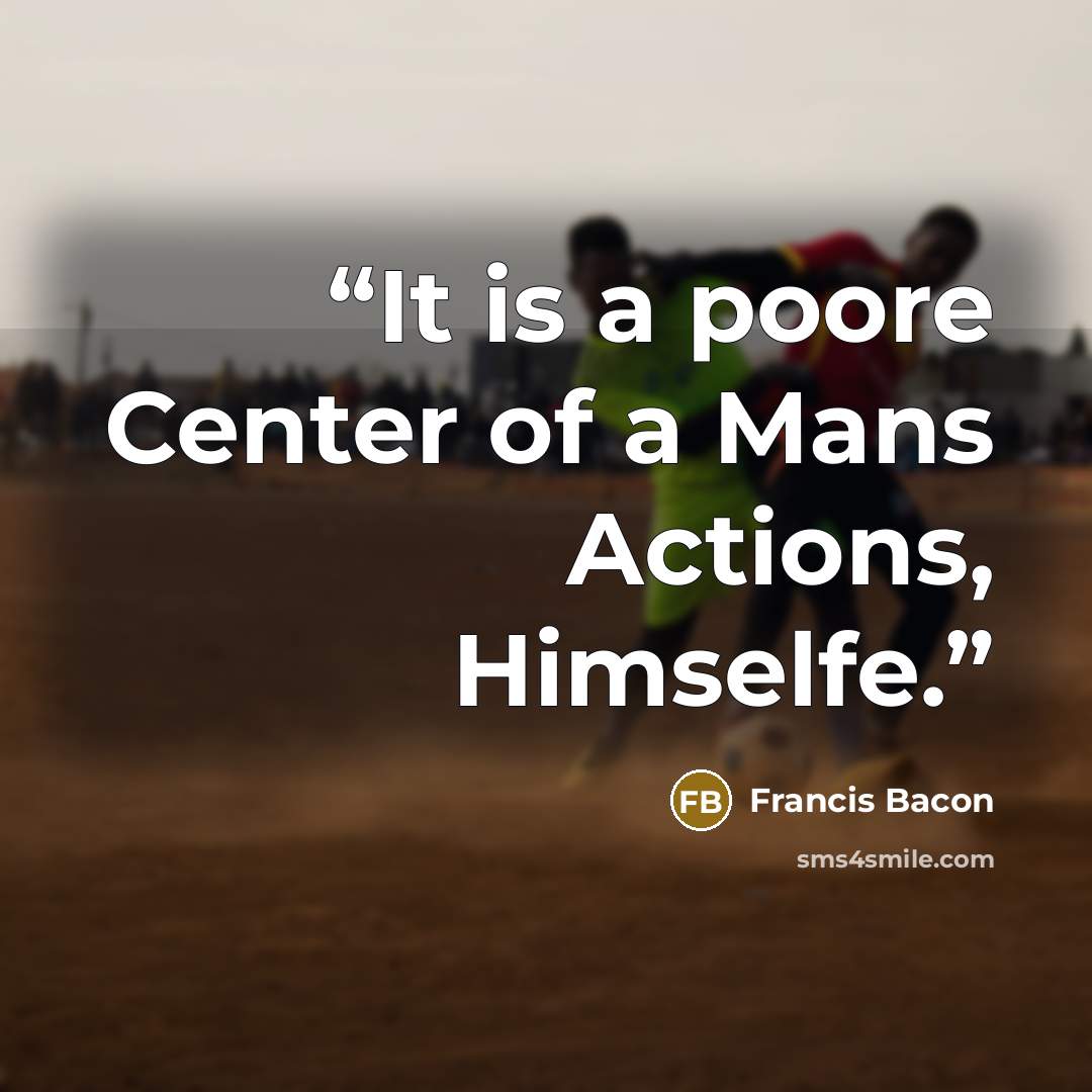 “It is a poore Center of a Mans Actions, Himselfe.” quote by Francis Bacon
