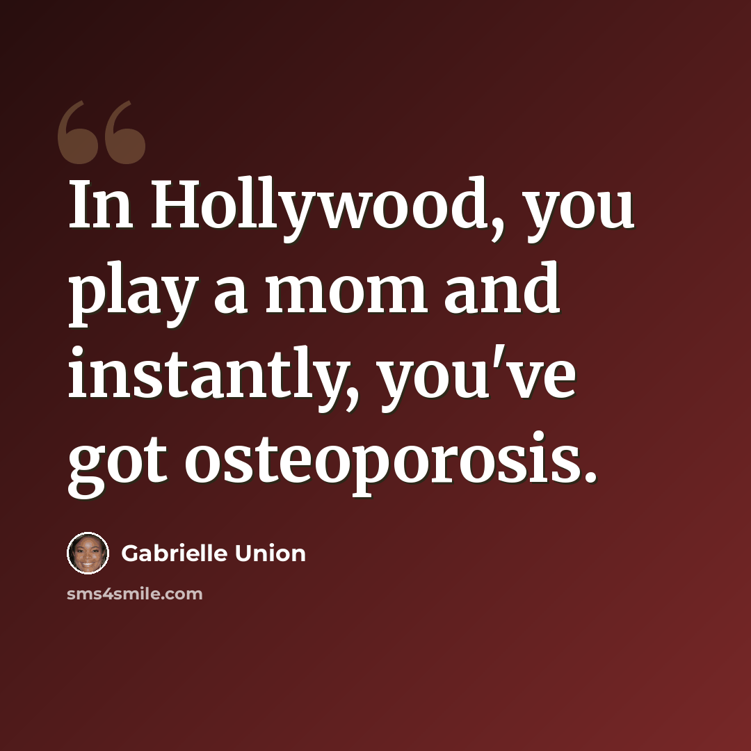 “In Hollywood, you play a mom and instantly, you've got osteoporosis.” quote by Gabrielle Union