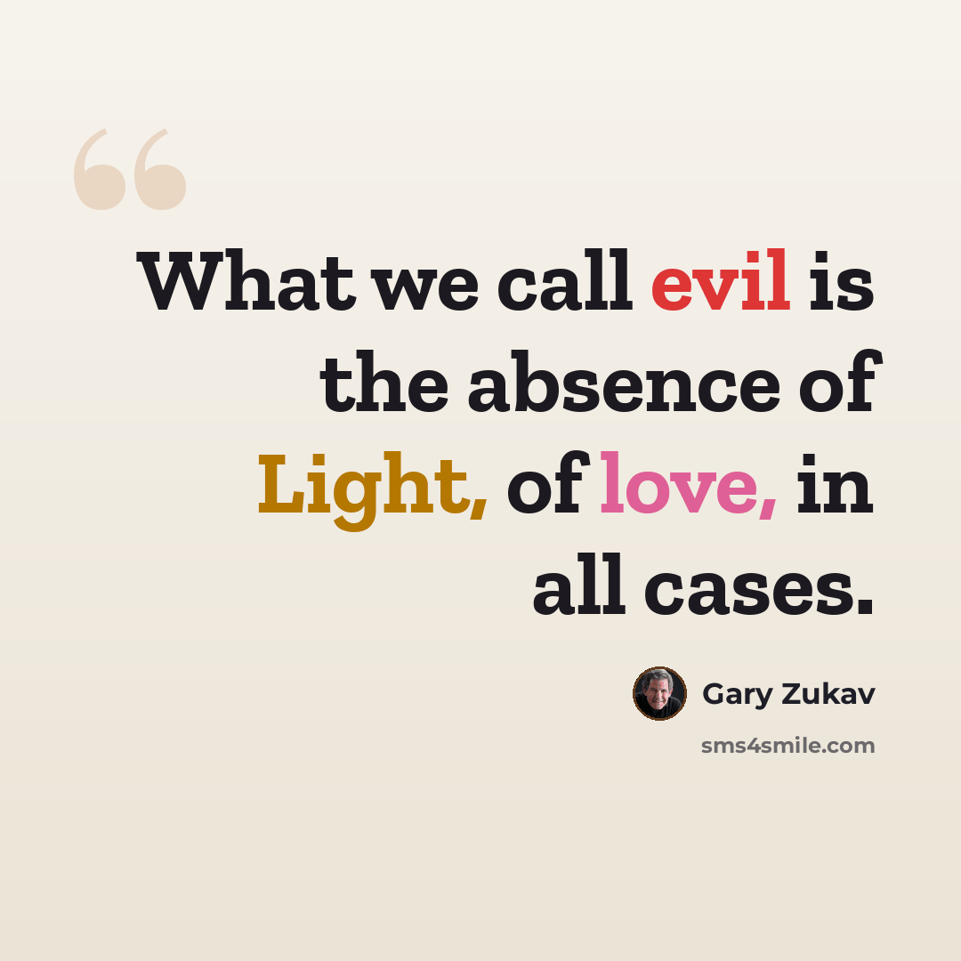“What we call evil is the absence of Light, of love, in all cases.” quote by Gary Zukav