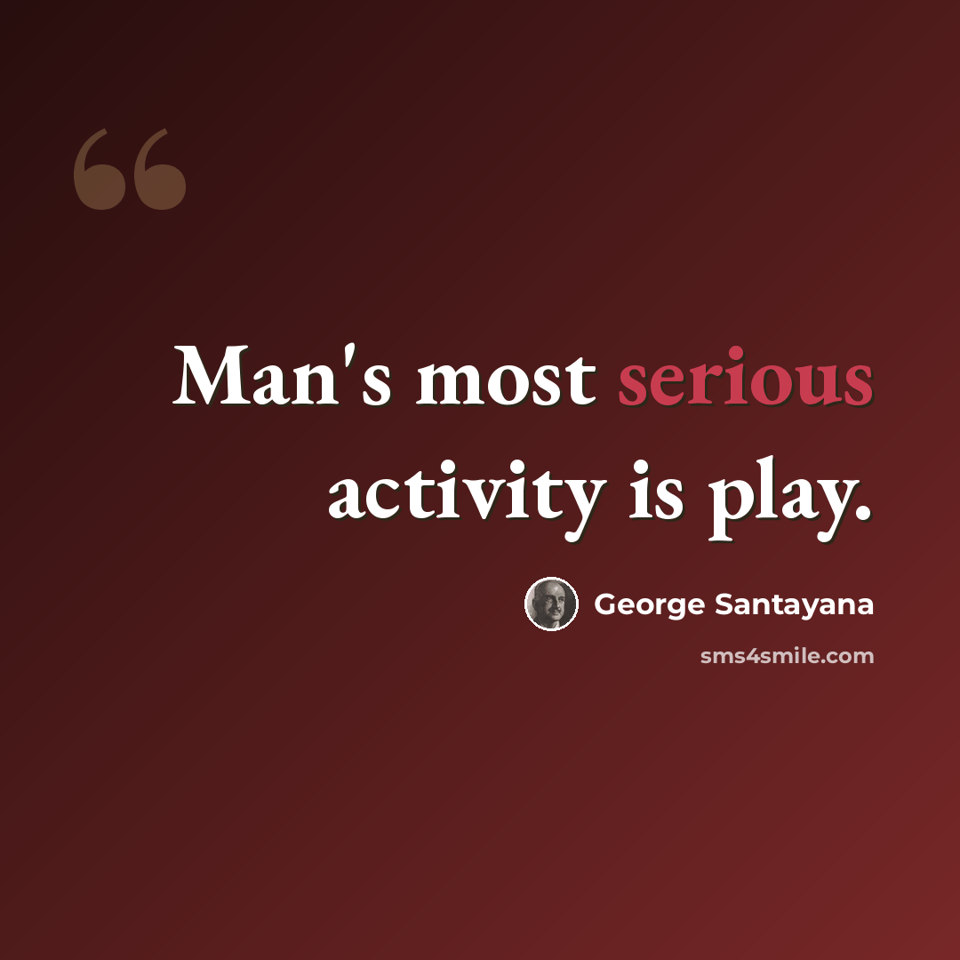 “Man's most serious activity is play.” quote by George Santayana