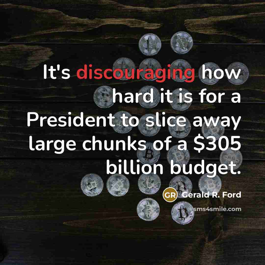 “It's discouraging how hard it is for a President to slice away large chunks of a $305 billion budget.” quote by Gerald R. Ford