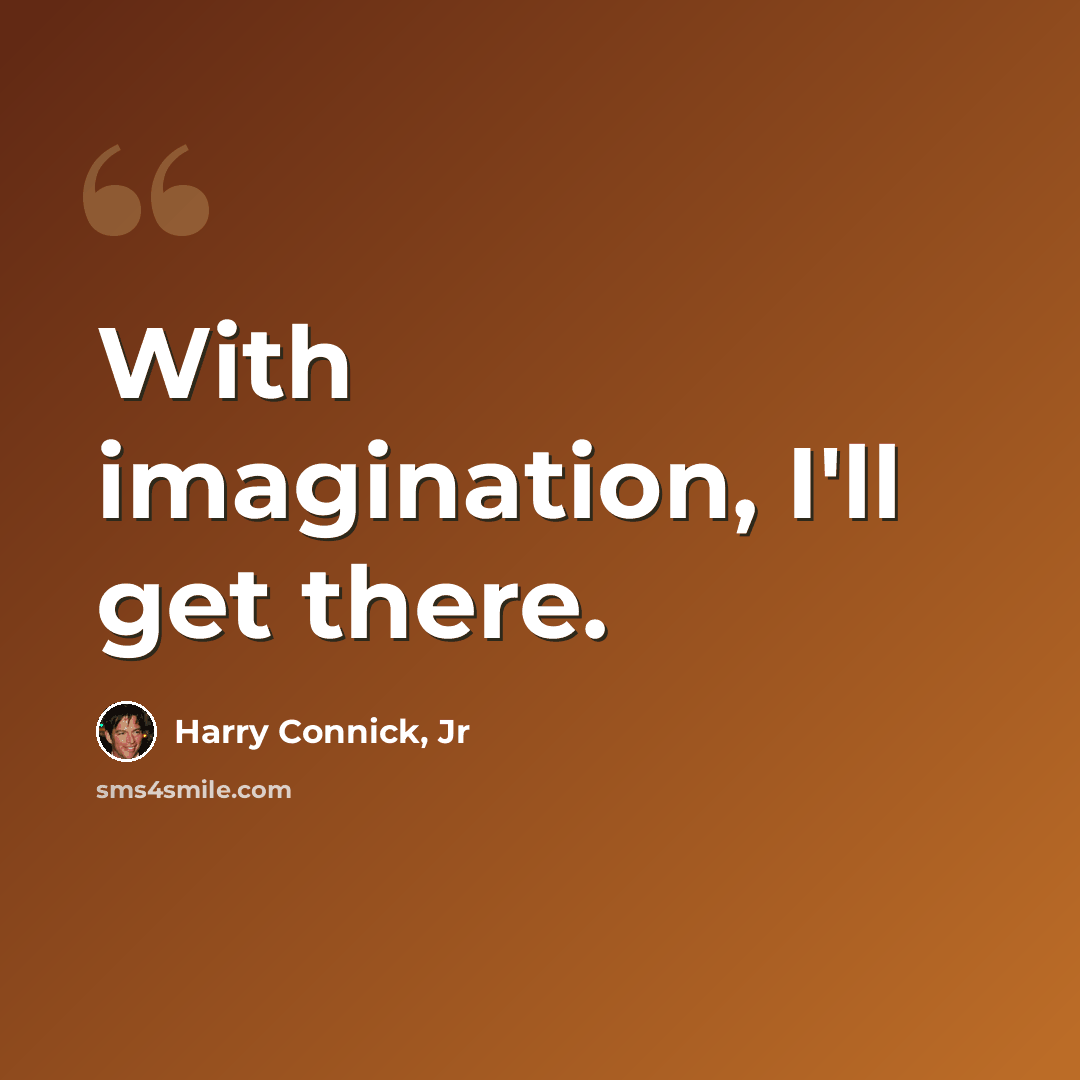 “With imagination, I'll get there.” quote by Harry Connick, Jr