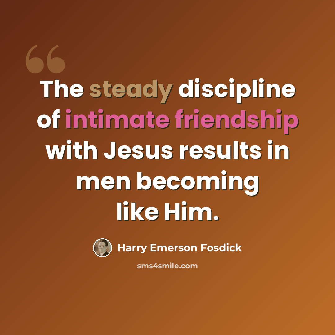 “The steady discipline of intimate friendship with Jesus results in men becoming like Him.” quote by Harry Emerson Fosdick