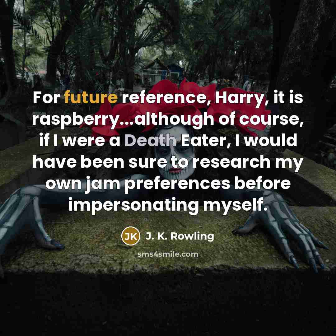 “For future reference, Harry, it is raspberry...although of course, if I were a Death Eater, I would have been sure to research my own jam preferences before impersonating myself.” quote by J. K. Rowling