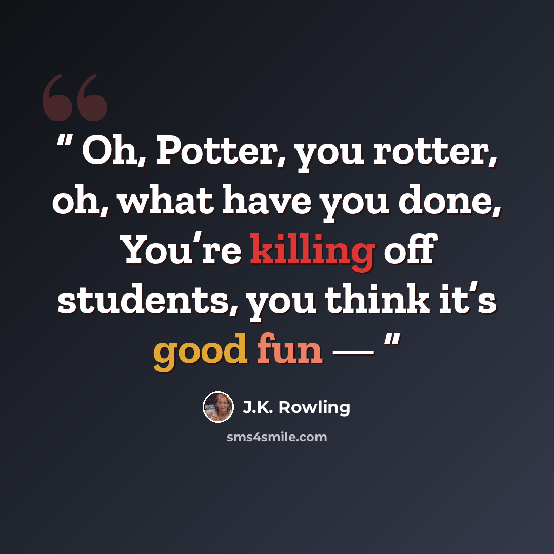 “Oh, Potter, you rotter, oh, what have you done, You’re killing off students, you think it’s good fun —” quote by J.K. Rowling