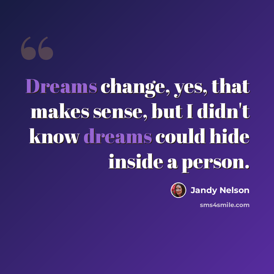 “Dreams change, yes, that makes sense, but I didn't know dreams could hide inside a person.” quote by Jandy Nelson