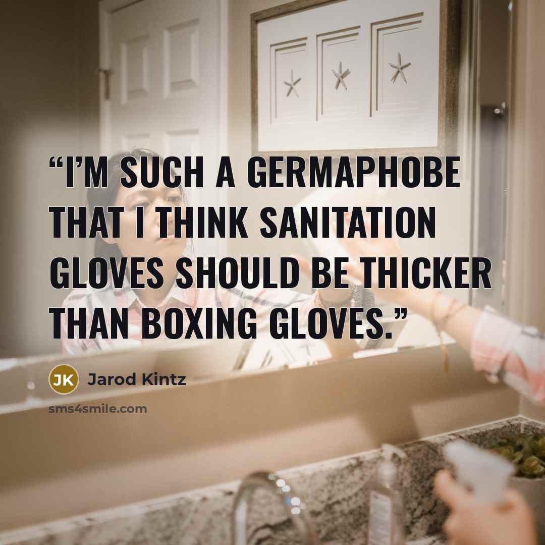 “I’m such a germaphobe that I think sanitation gloves should be thicker than boxing gloves.” quote by Jarod Kintz