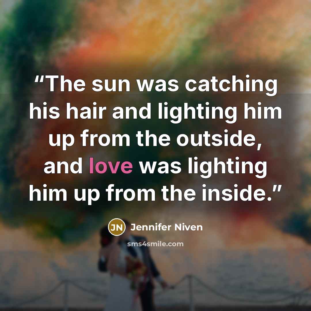 “The sun was catching his hair and lighting him up from the outside, and love was lighting him up from the inside.” quote by Jennifer Niven