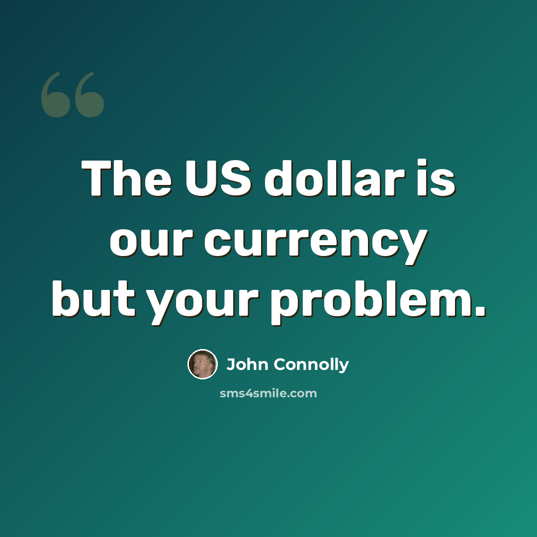 “The US dollar is our currency but your problem.” quote by John Connolly