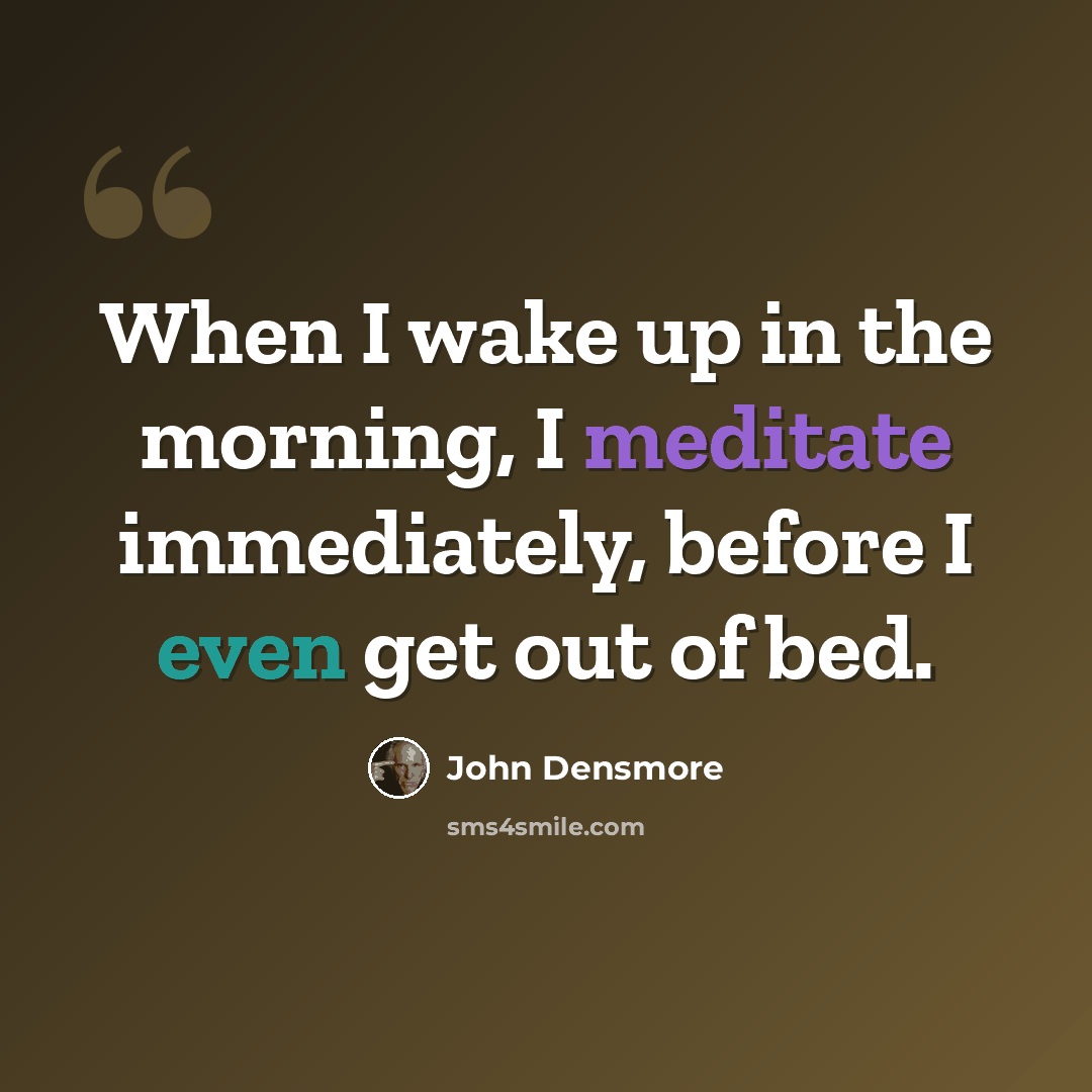 “When I wake up in the morning, I meditate immediately, before I even get out of bed.” quote by John Densmore