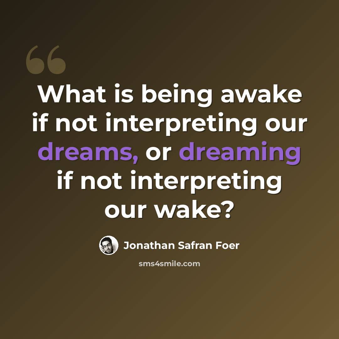“What is being awake if not interpreting our dreams, or dreaming if not interpreting our wake?” quote by Jonathan Safran Foer