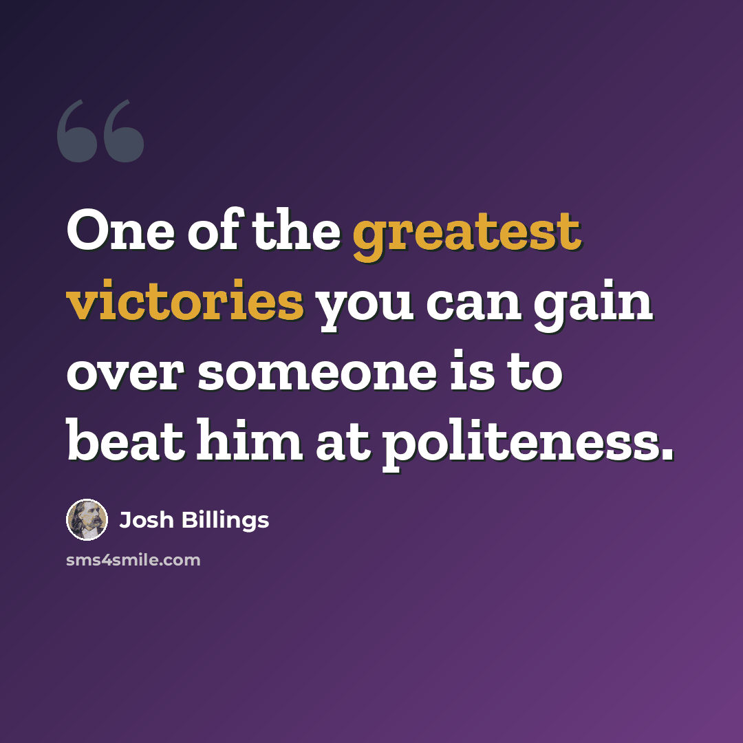 “One of the greatest victories you can gain over someone is to beat him at politeness.” quote by Josh Billings