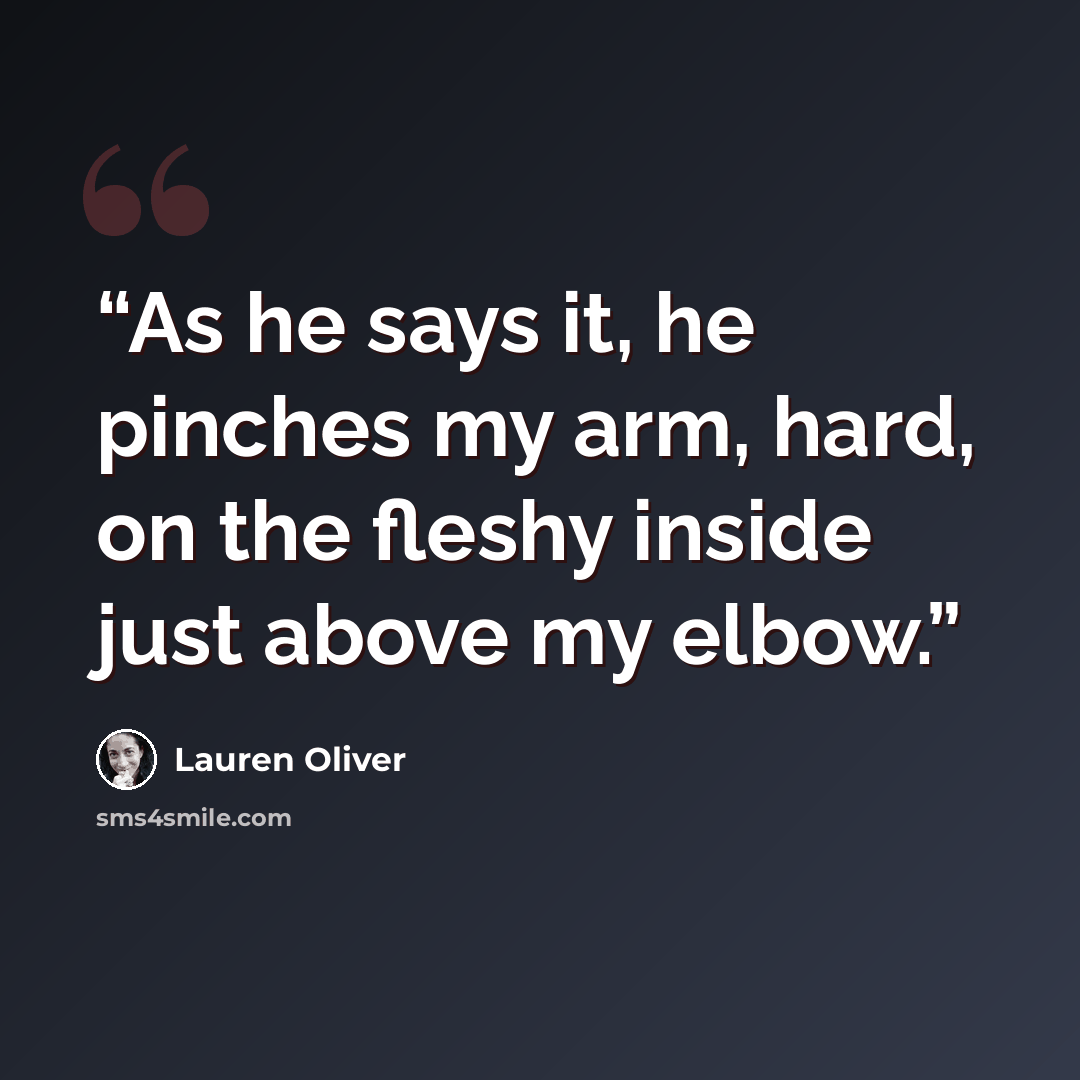 “As he says it, he pinches my arm, hard, on the fleshy inside just above my elbow.” quote by Lauren Oliver