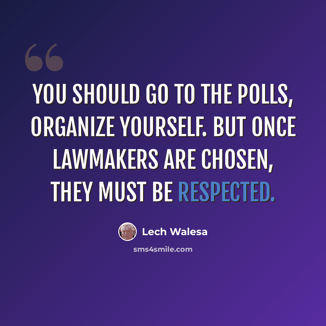 “You should go to the polls, organize yourself. But once lawmakers are chosen, they must be respected.” quote by Lech Walesa