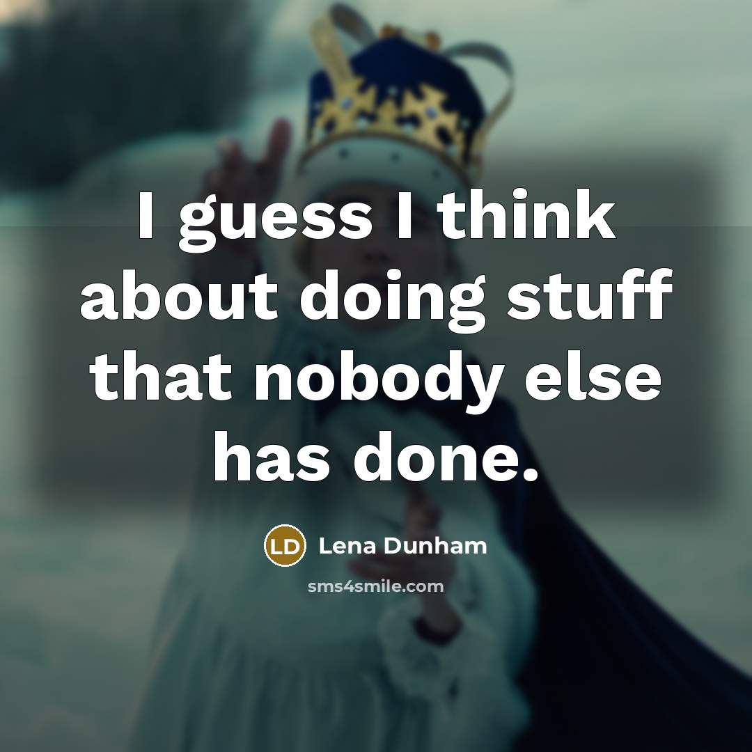 “I guess I think about doing stuff that nobody else has done.” quote by Lena Dunham