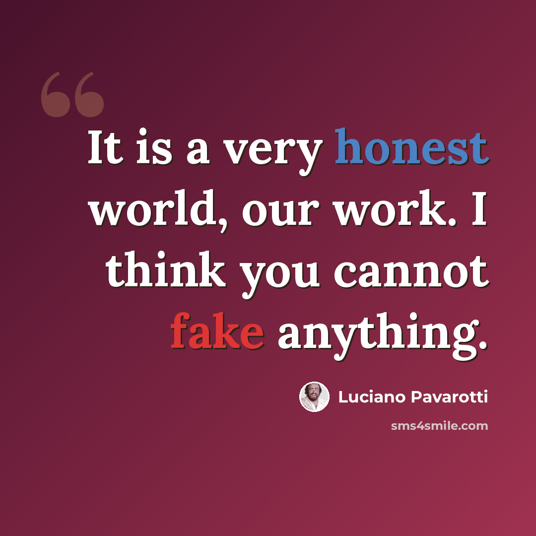 “It is a very honest world, our work. I think you cannot fake anything.” quote by Luciano Pavarotti