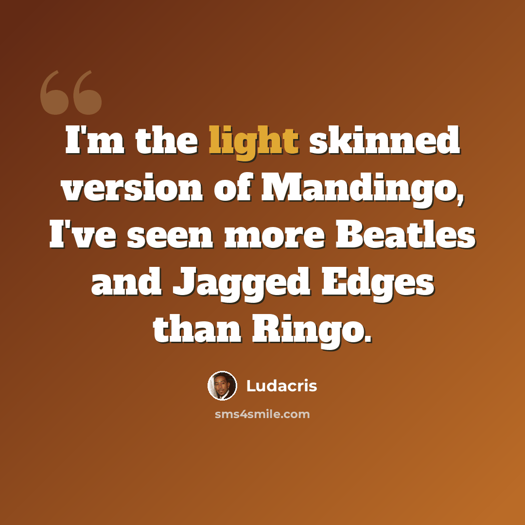 “I'm the light skinned version of Mandingo, I've seen more Beatles and Jagged Edges than Ringo.” quote by Ludacris