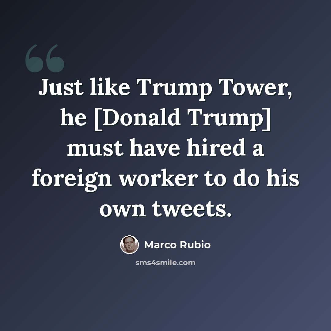 “Just like Trump Tower, he [Donald Trump] must have hired a foreign worker to do his own tweets.” quote by Marco Rubio