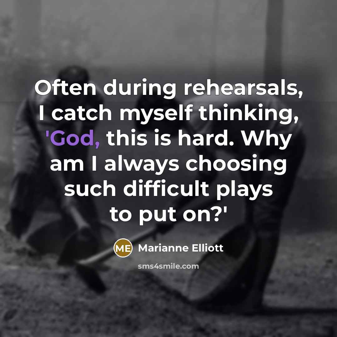 “Often during rehearsals, I catch myself thinking, 'God, this is hard. Why am I always choosing such difficult plays to put on?'” quote by Marianne Elliott