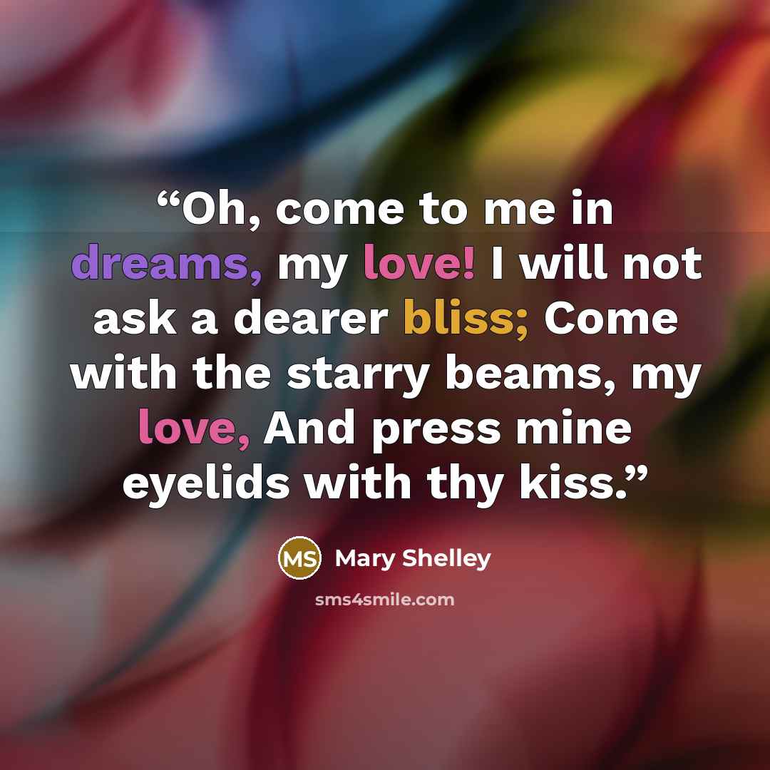 “Oh, come to me in dreams, my love! I will not ask a dearer bliss; Come with the starry beams, my love, And press mine eyelids with thy kiss.” quote by Mary Shelley