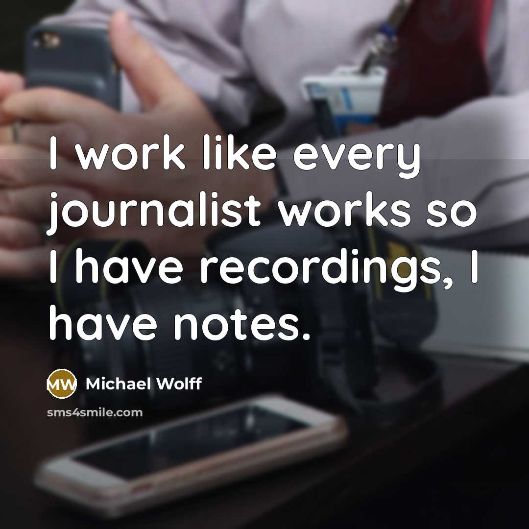 “I work like every journalist works so I have recordings, I have notes.” quote by Michael Wolff
