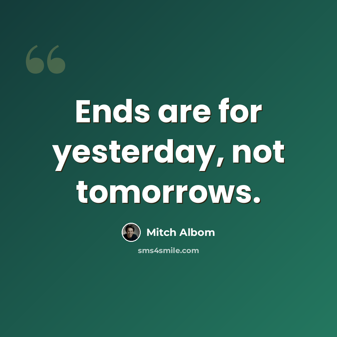 “Ends are for yesterday, not tomorrows.” quote by Mitch Albom