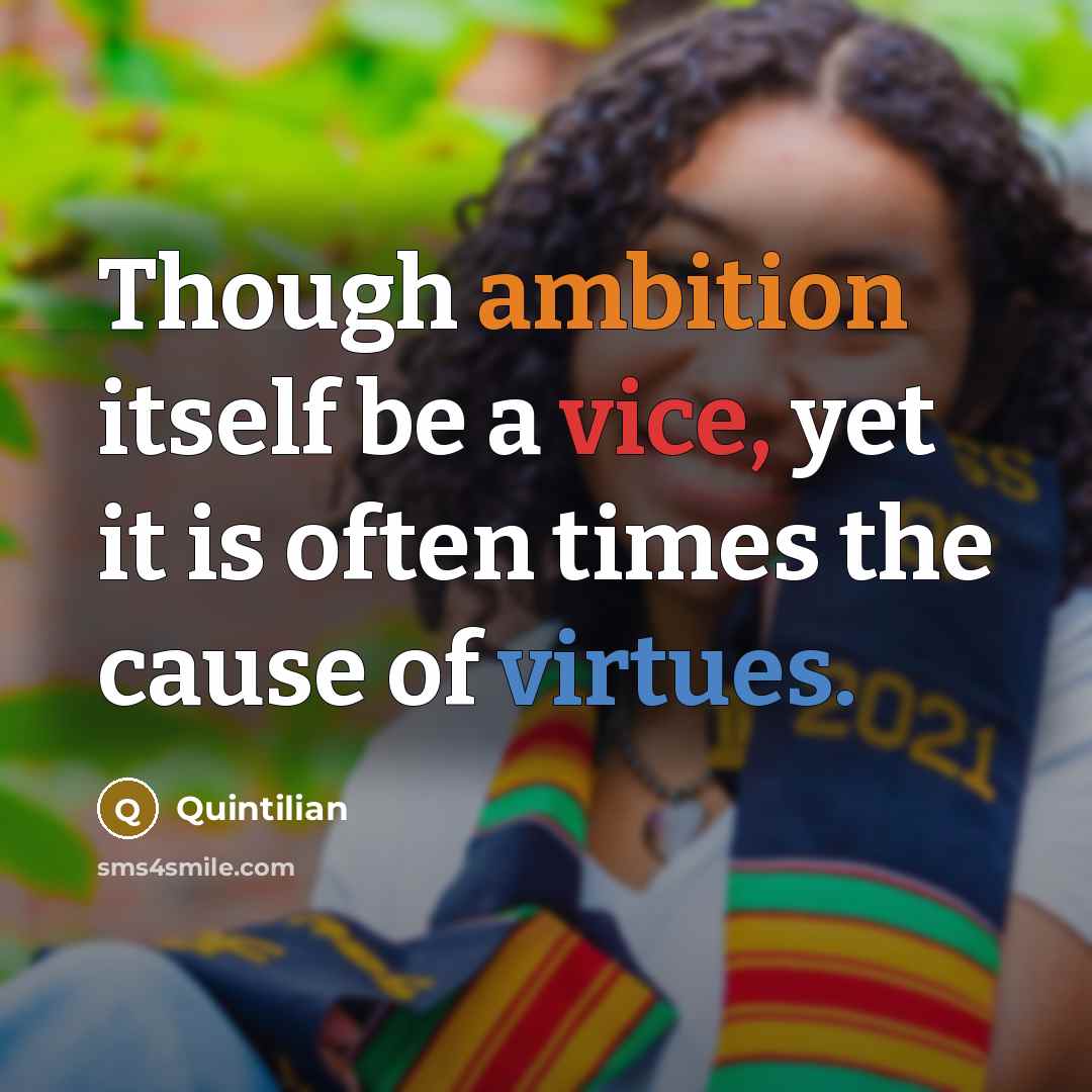 “Though ambition itself be a vice, yet it is often times the cause of virtues.” quote by Quintilian