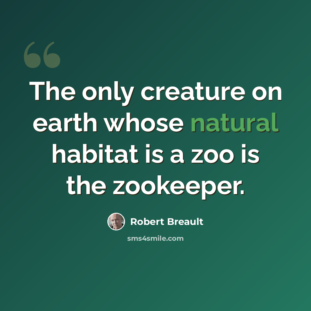 “The only creature on earth whose natural habitat is a zoo is the zookeeper.” quote by Robert Breault