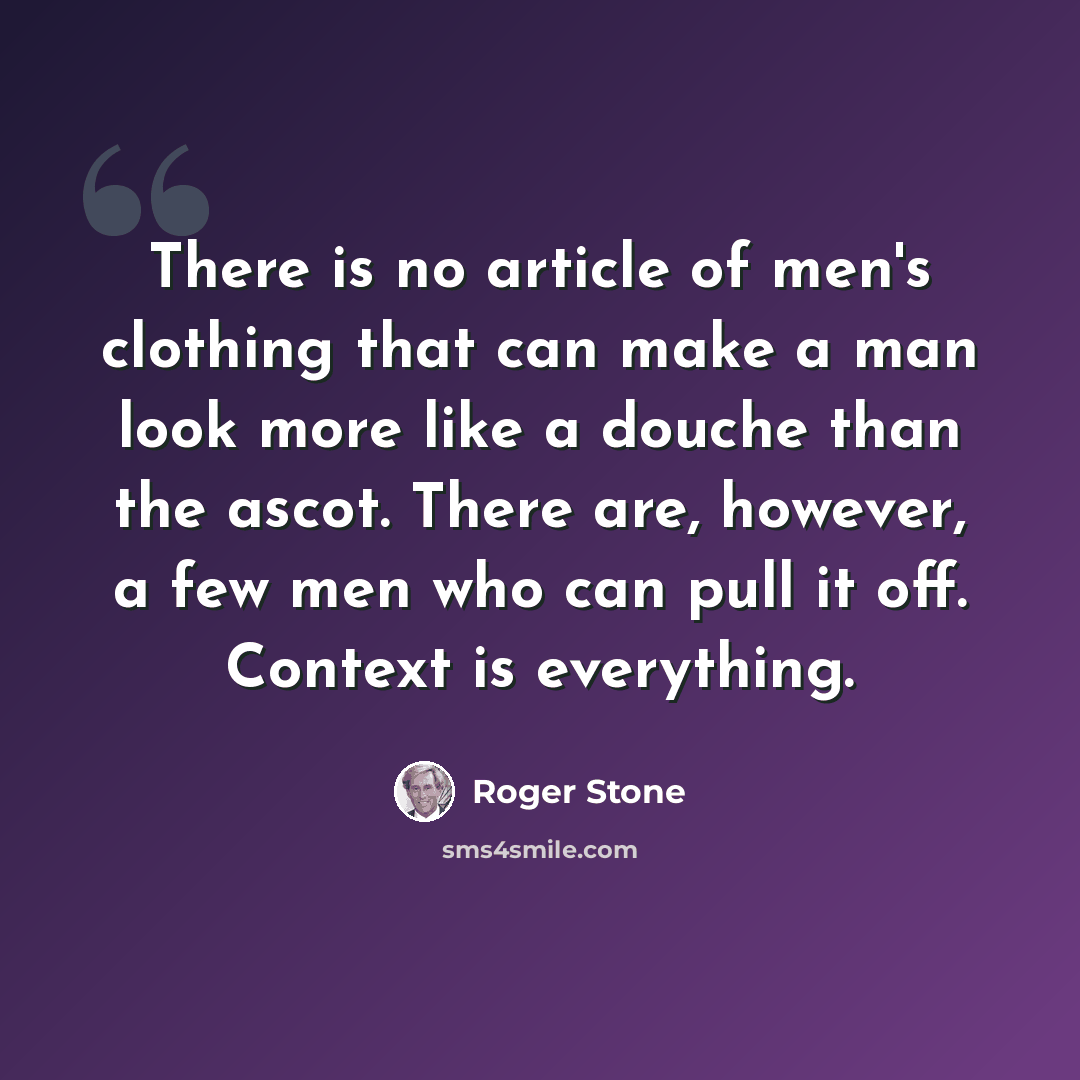 “There is no article of men's clothing that can make a man look more like a douche than the ascot. There are, however, a few men who can pull it off. Context is everything.” quote by Roger Stone