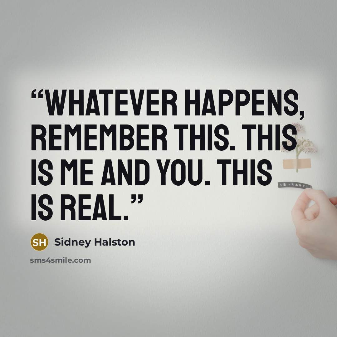 “Whatever happens, remember this. This is me and you. This is real.” quote by Sidney Halston