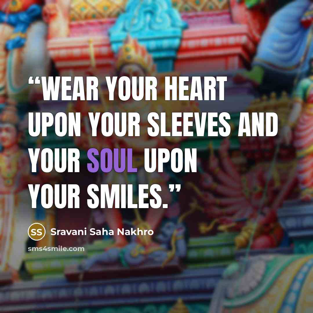 “Wear your heart upon your sleeves and your soul upon your smiles.” quote by Sravani Saha Nakhro