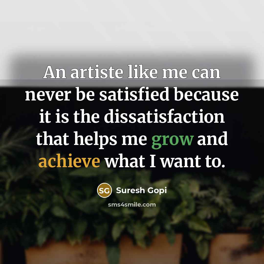 “An artiste like me can never be satisfied because it is the dissatisfaction that helps me grow and achieve what I want to.” quote by Suresh Gopi