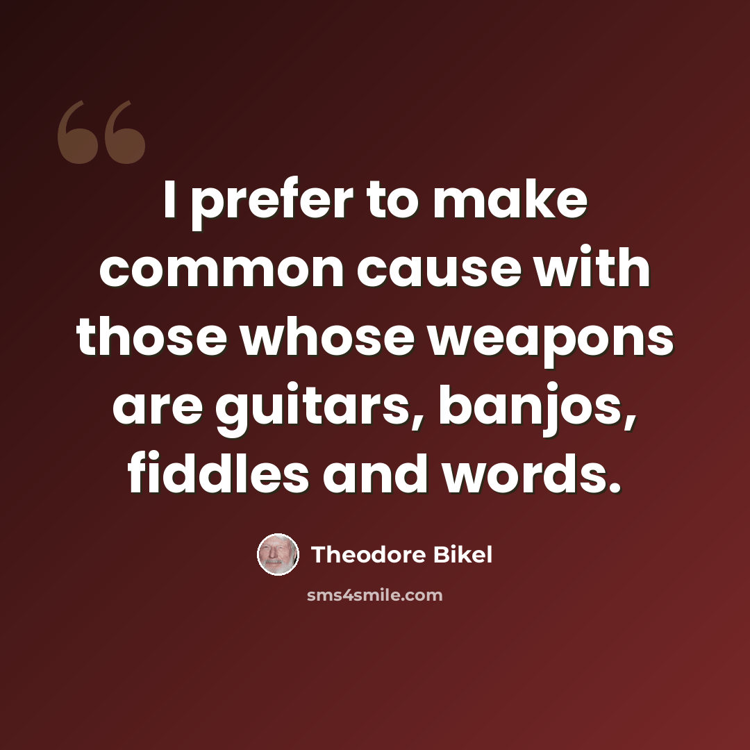 “I prefer to make common cause with those whose weapons are guitars, banjos, fiddles and words.” quote by Theodore Bikel