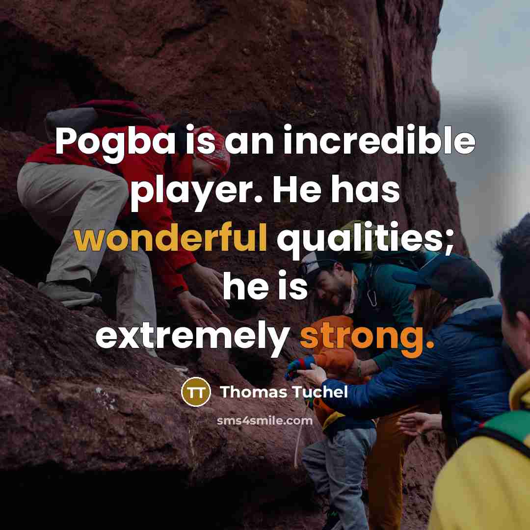 “Pogba is an incredible player. He has wonderful qualities; he is extremely strong.” quote by Thomas Tuchel