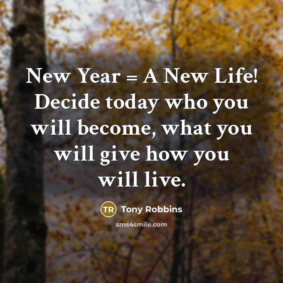 “New Year = A New Life! Decide today who you will become, what you will give how you will live.” quote by Tony Robbins