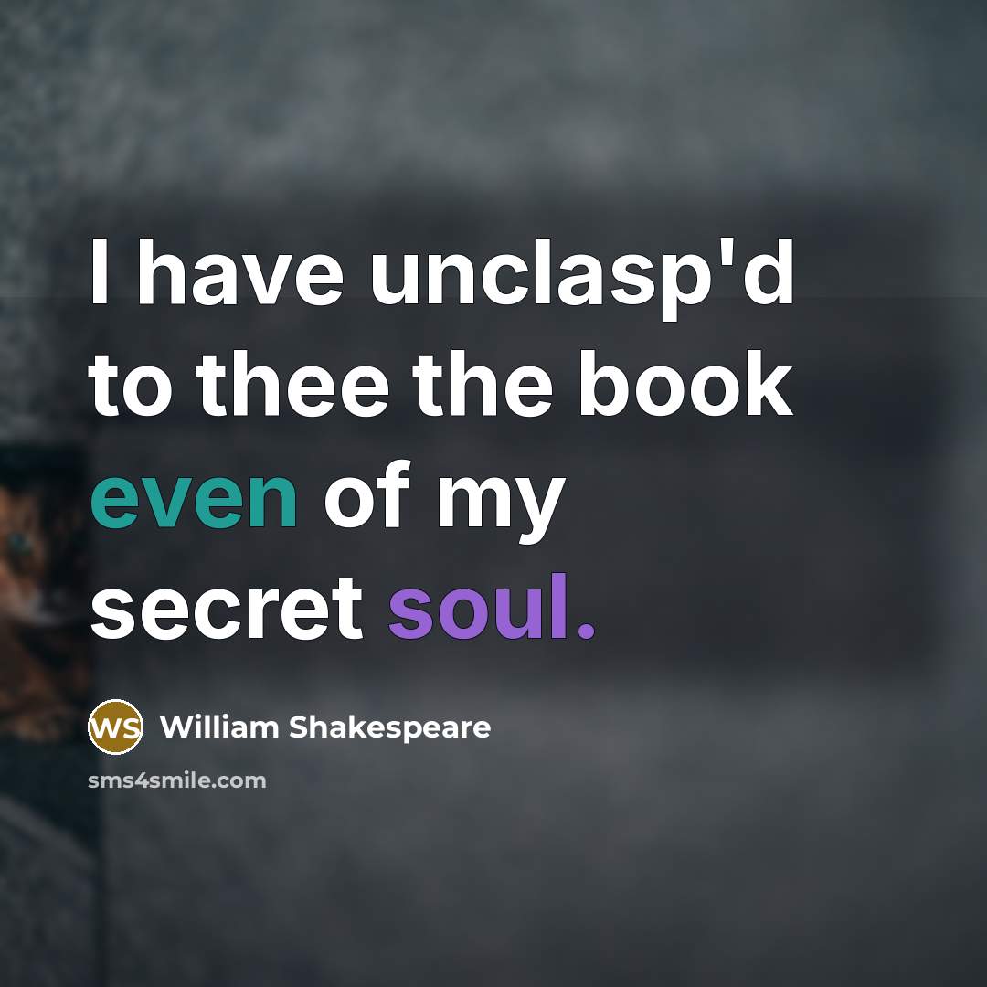“I have unclasp'd to thee the book even of my secret soul.” quote by William Shakespeare