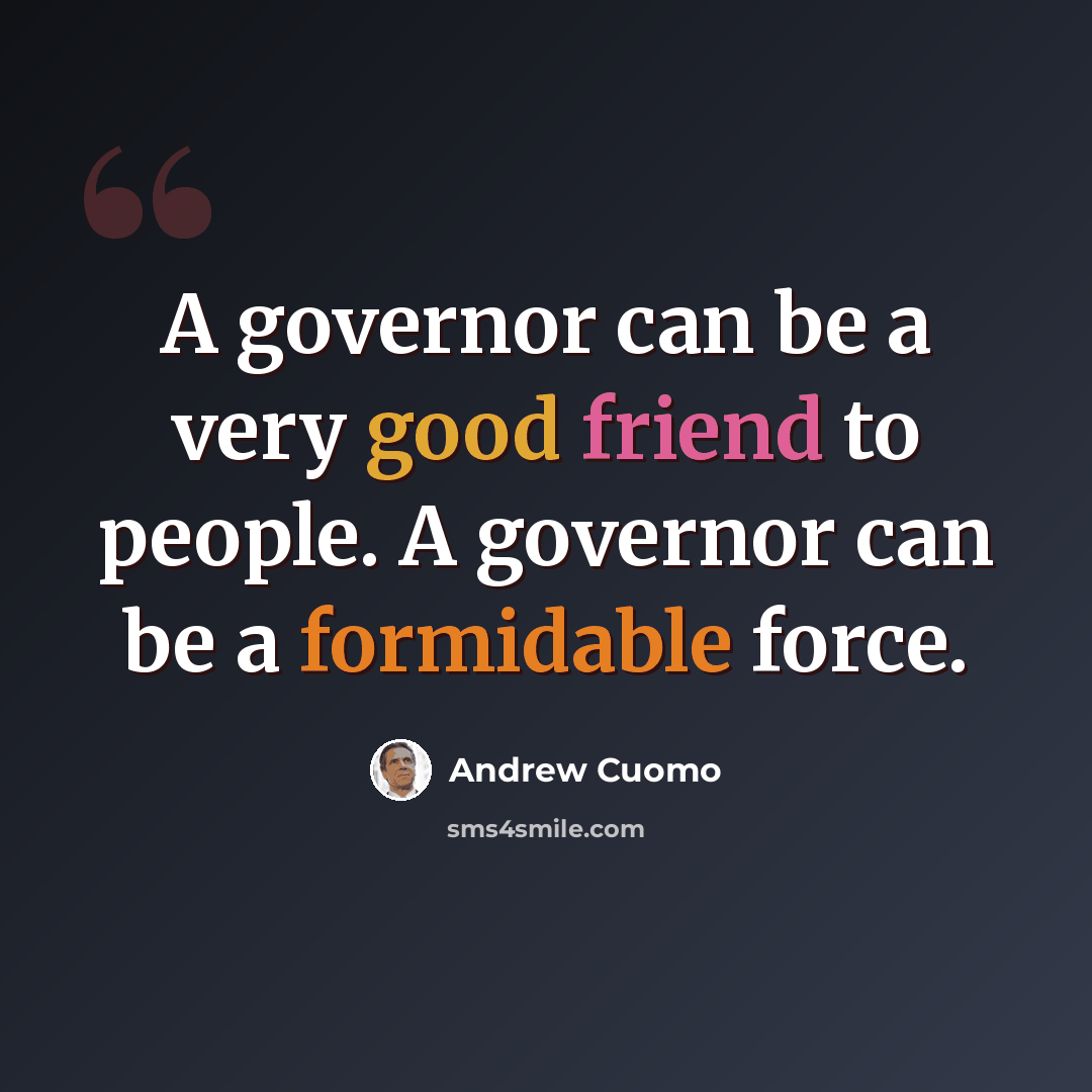 “A governor can be a very good friend to people. A governor can be a formidable force.” quote by Andrew Cuomo