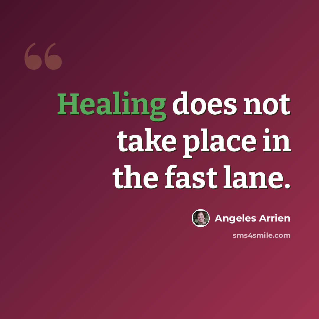 “Healing does not take place in the fast lane.” quote by Angeles Arrien