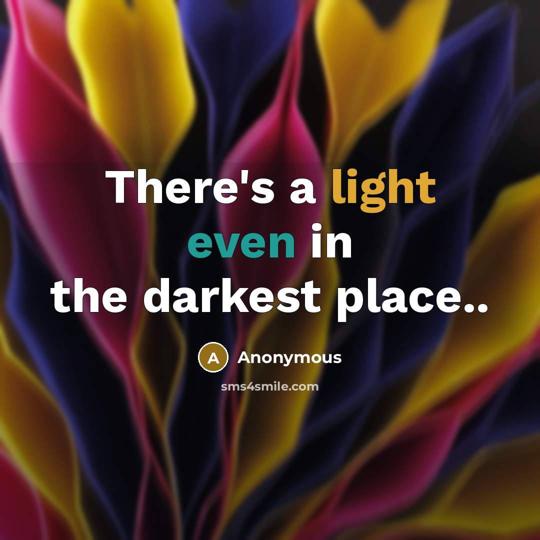 “There's a light even in the darkest place..” quote by Anonymous
