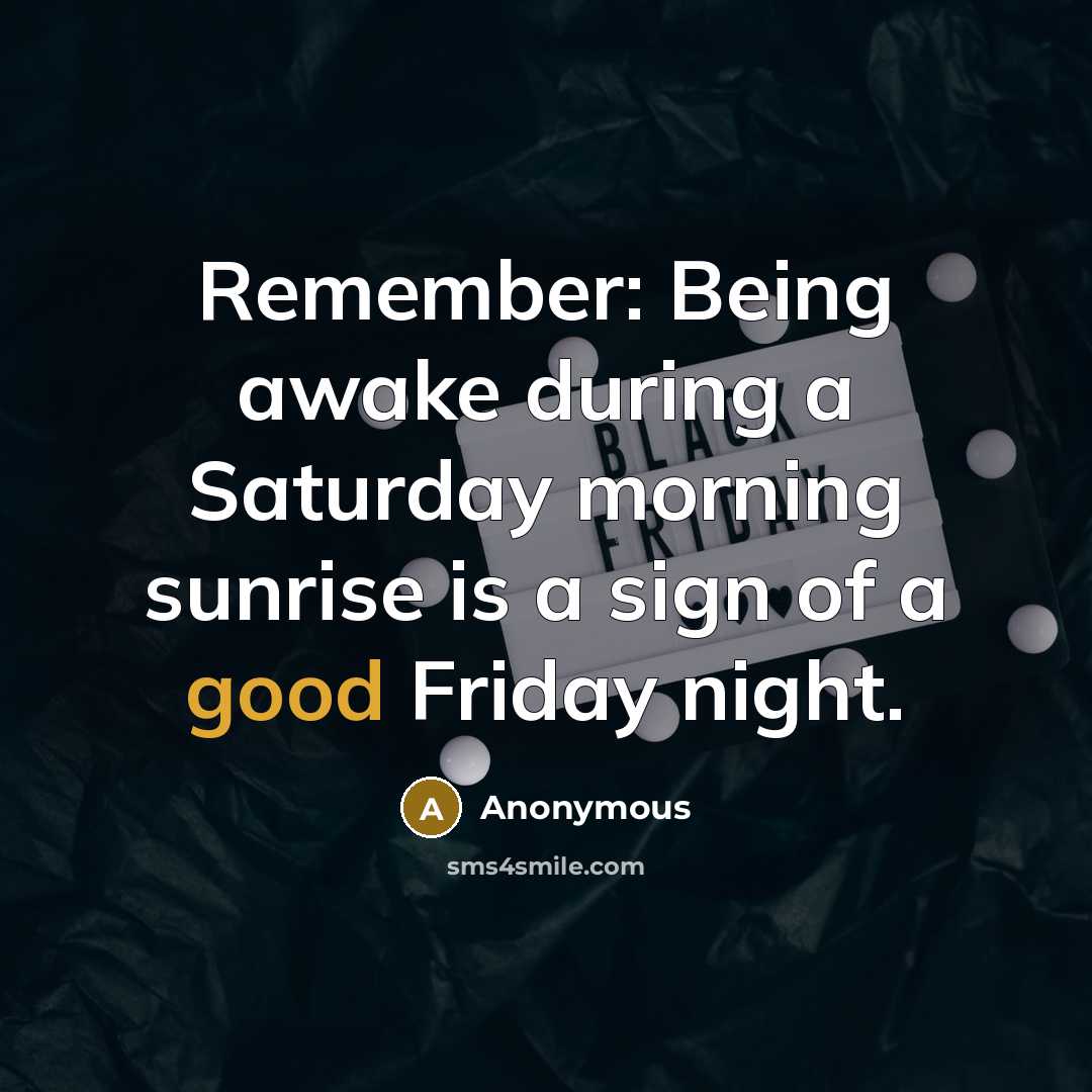 “Remember: Being awake during a Saturday morning sunrise is a sign of a good Friday night.” quote by Anonymous