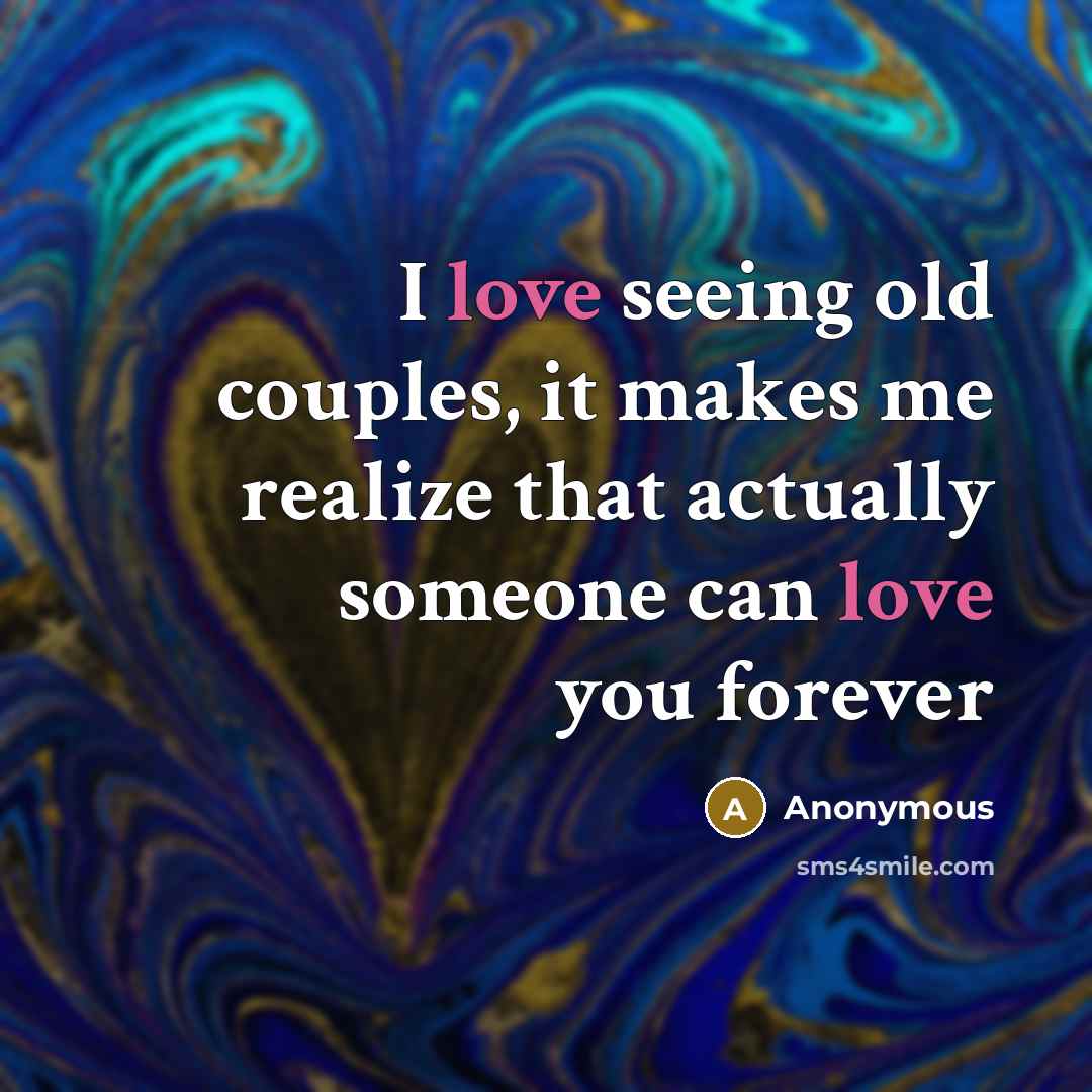 “I love seeing old couples, it makes me realize that actually someone can love you forever” quote by Anonymous