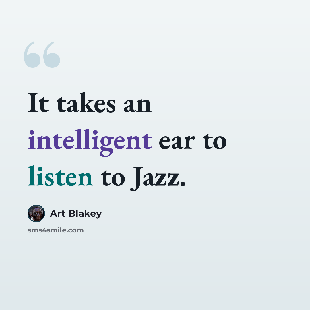 “It takes an intelligent ear to listen to Jazz.” quote by Art Blakey