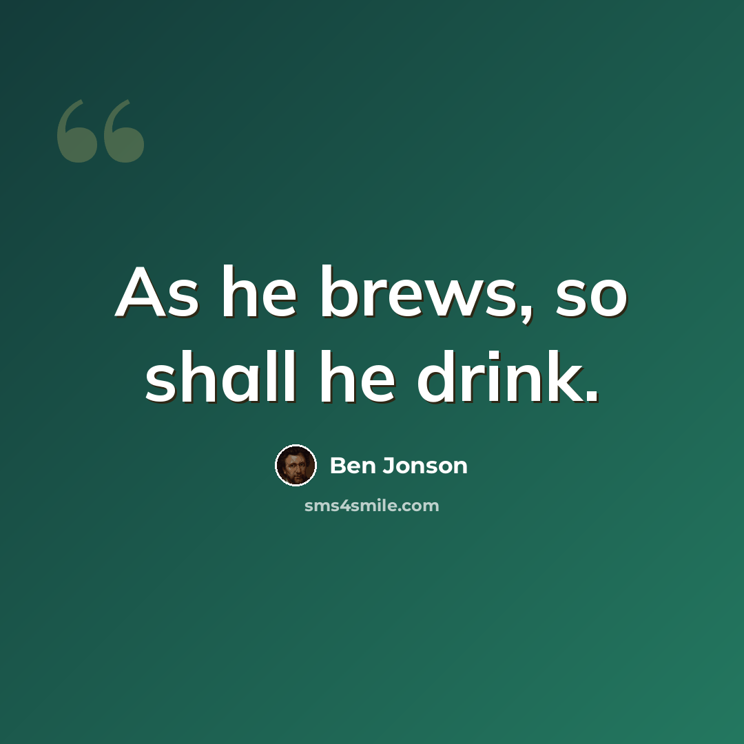 “As he brews, so shall he drink.” quote by Ben Jonson