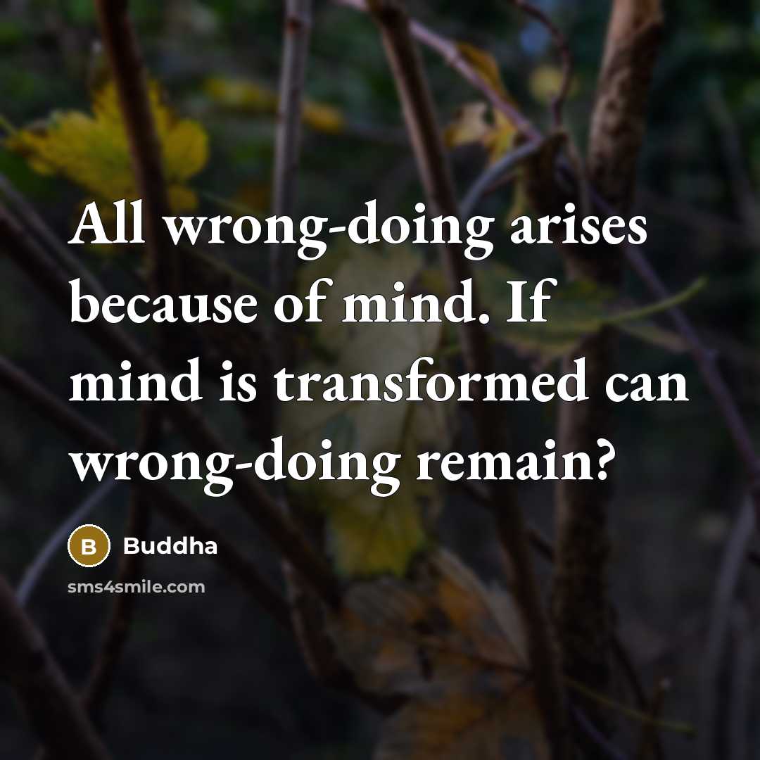 “All wrong-doing arises because of mind. If mind is transformed can wrong-doing remain?” quote by Buddha